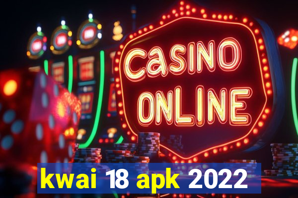 kwai 18 apk 2022